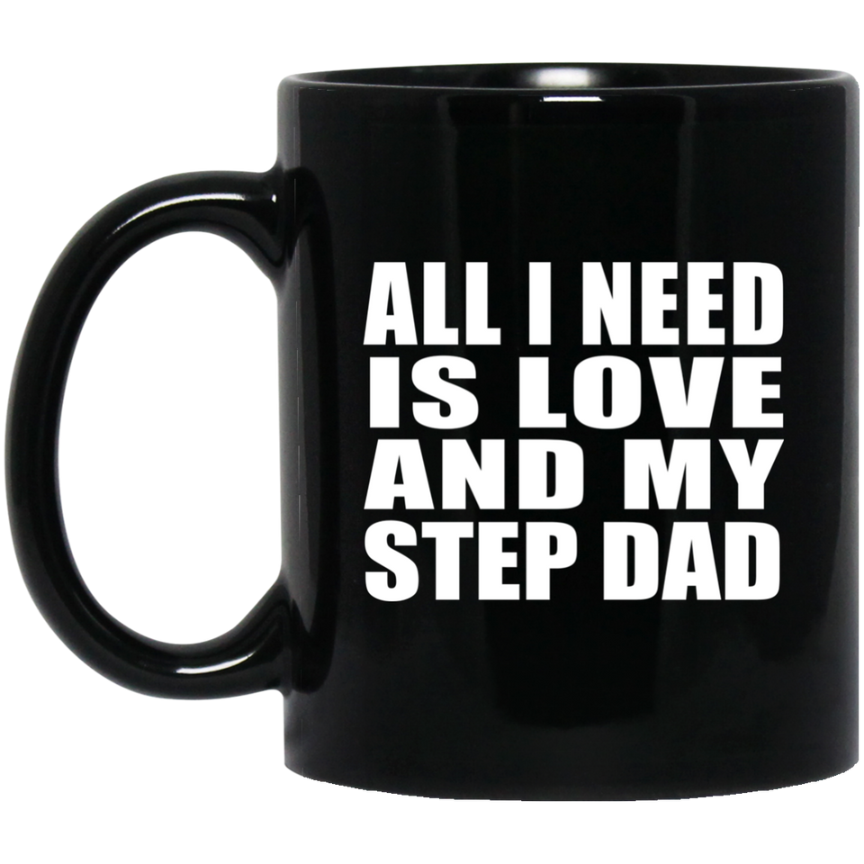 All I Need Is Love And My Step Dad - 11 Oz Coffee Mug Black