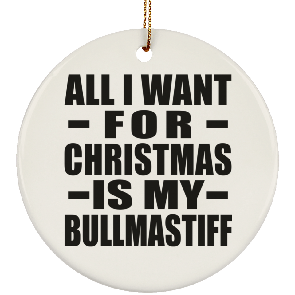 All I Want For Christmas Is My Bullmastiff - Circle Ornament
