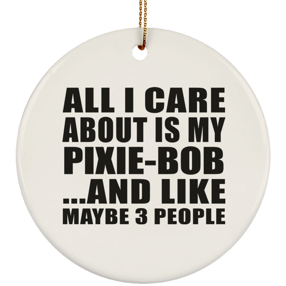 All I Care About Is My Pixie-Bob - Circle Ornament