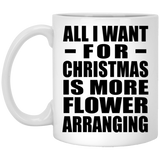 All I Want For Christmas Is More Flower Arranging - 11 Oz Coffee Mug