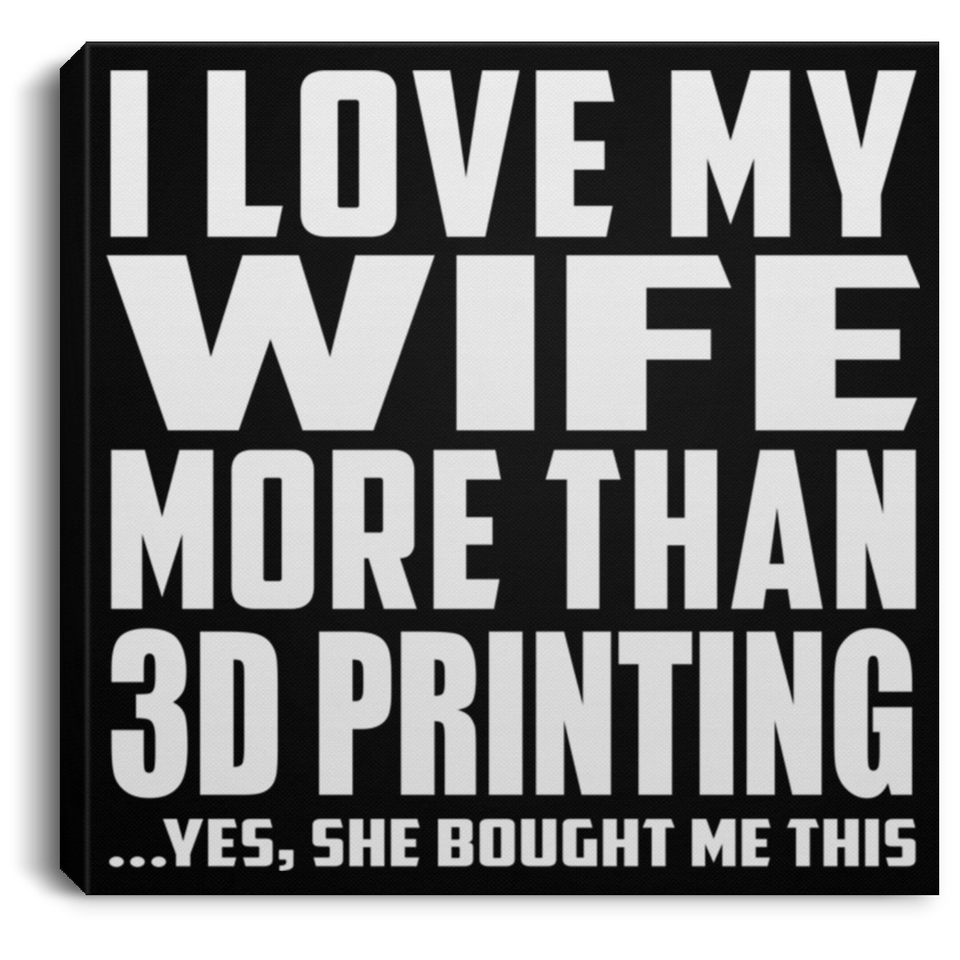 I Love My Wife More Than 3D Printing - Canvas Square