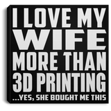 I Love My Wife More Than 3D Printing - Canvas Square