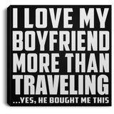I Love My Boyfriend More Than Traveling - Canvas Square