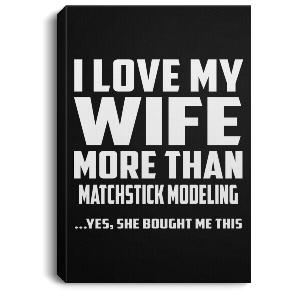 I Love My Wife More Than Matchstick Modeling - Canvas Portrait