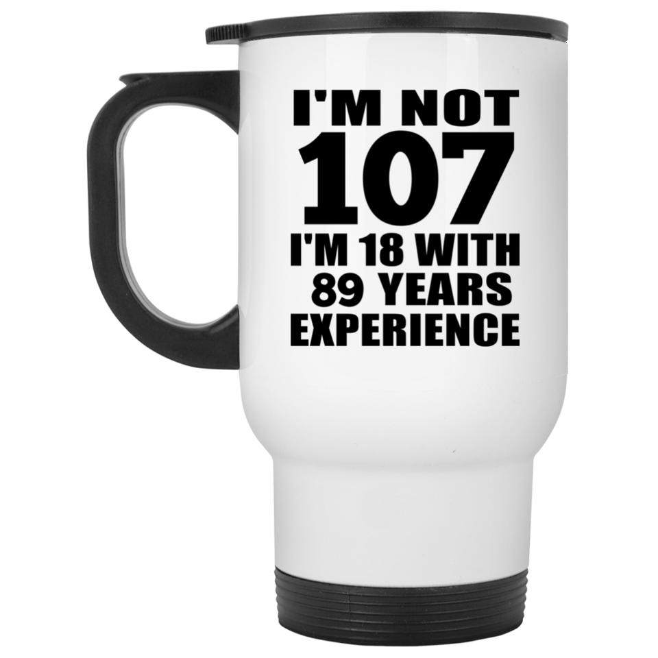 107th Birthday I'm Not 107 I'm 18 With 89 Years Experience - White Travel Mug
