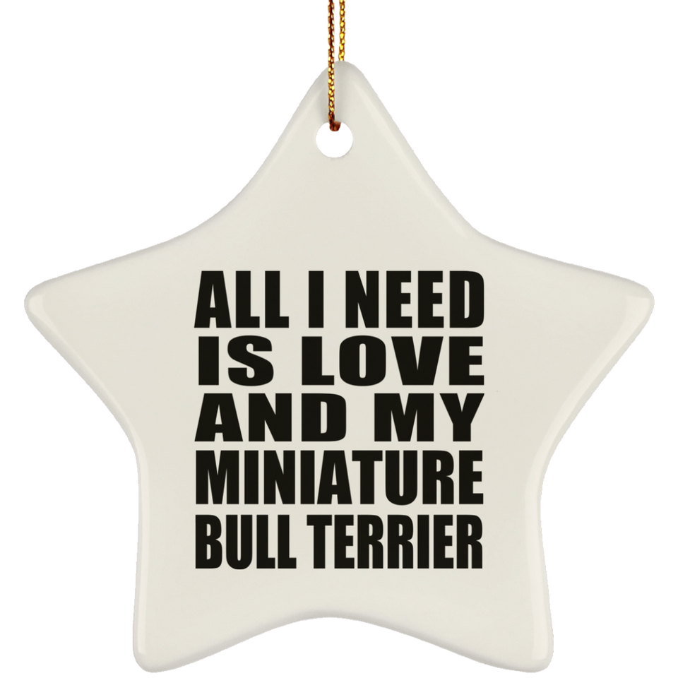 All I Need Is Love And My Miniature Bull Terrier - Star Ornament