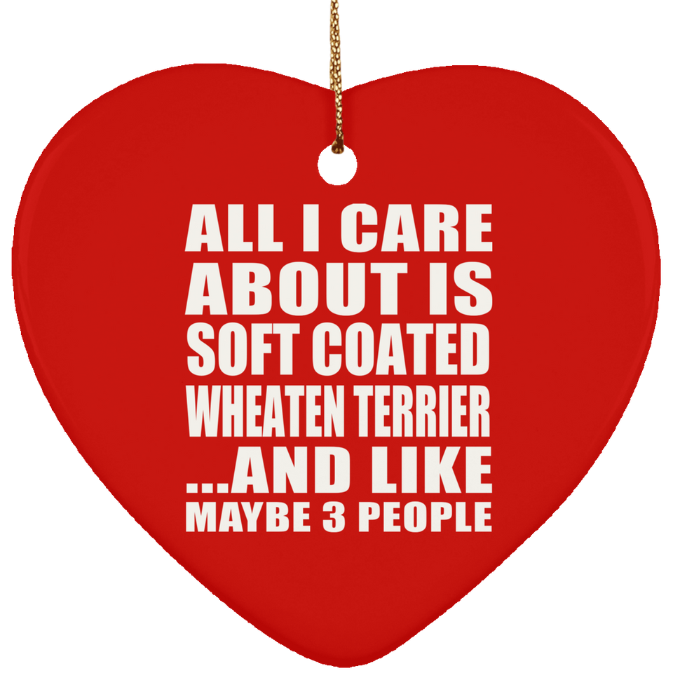 All I Care About Is Soft Coated Wheaten Terrier - Heart Ornament