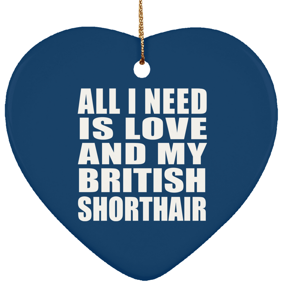 All I Need Is Love And My British Shorthair - Heart Ornament