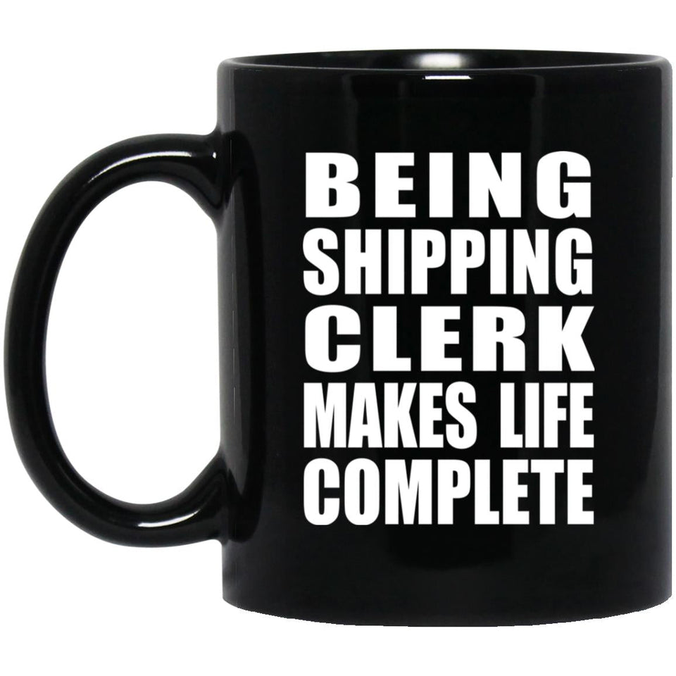 Being Shipping Clerk Makes Life Complete - 11oz Coffee Mug Black