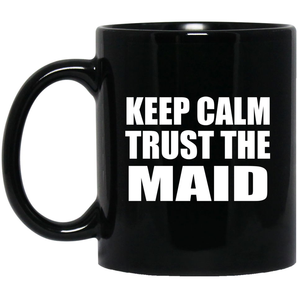 Keep Calm and Trust The Maid - 11oz Coffee Mug Black