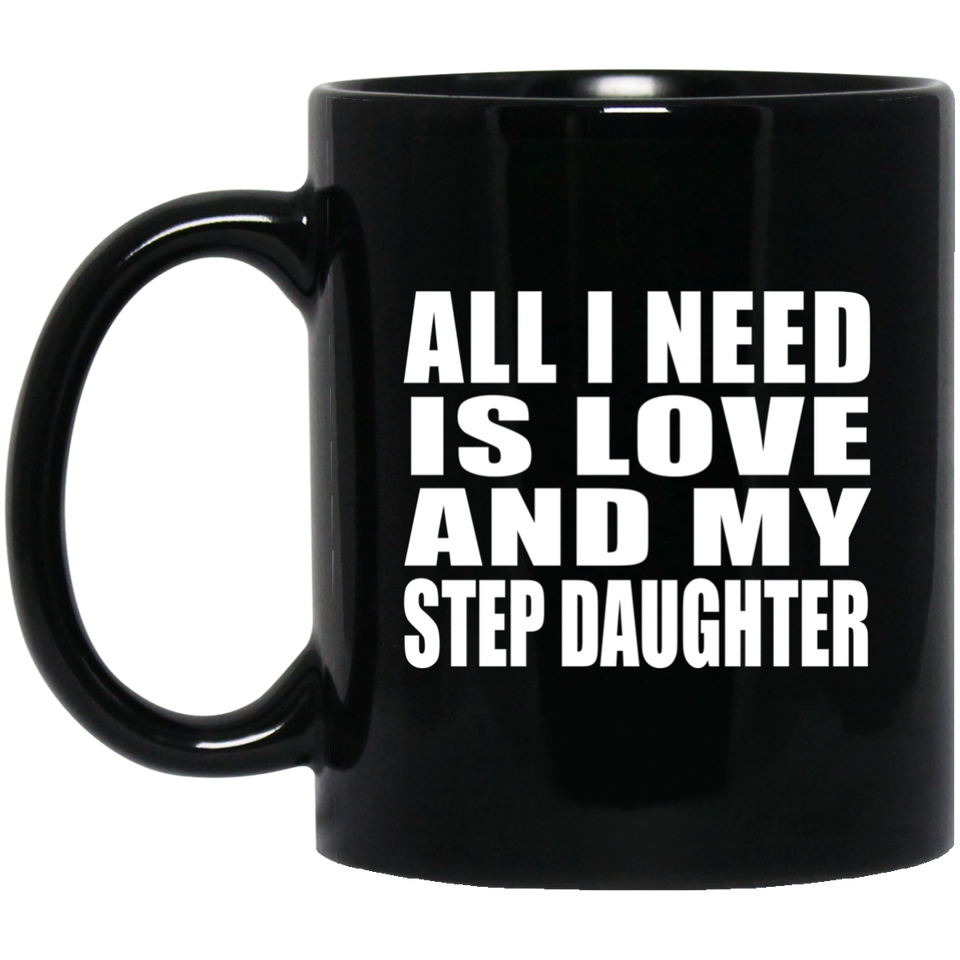 All I Need Is Love And My Step Daughter - 11 Oz Coffee Mug Black