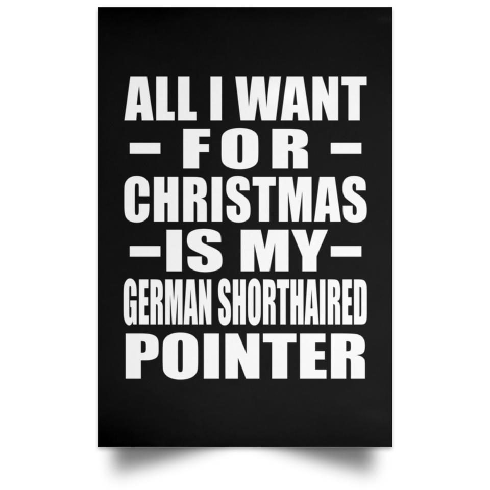 All I Want For Christmas Is My German Shorthaired Pointer - Poster Portrait