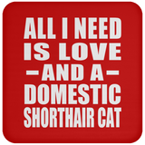 All I Need Is Love And A Domestic Shorthair Cat - Drink Coaster