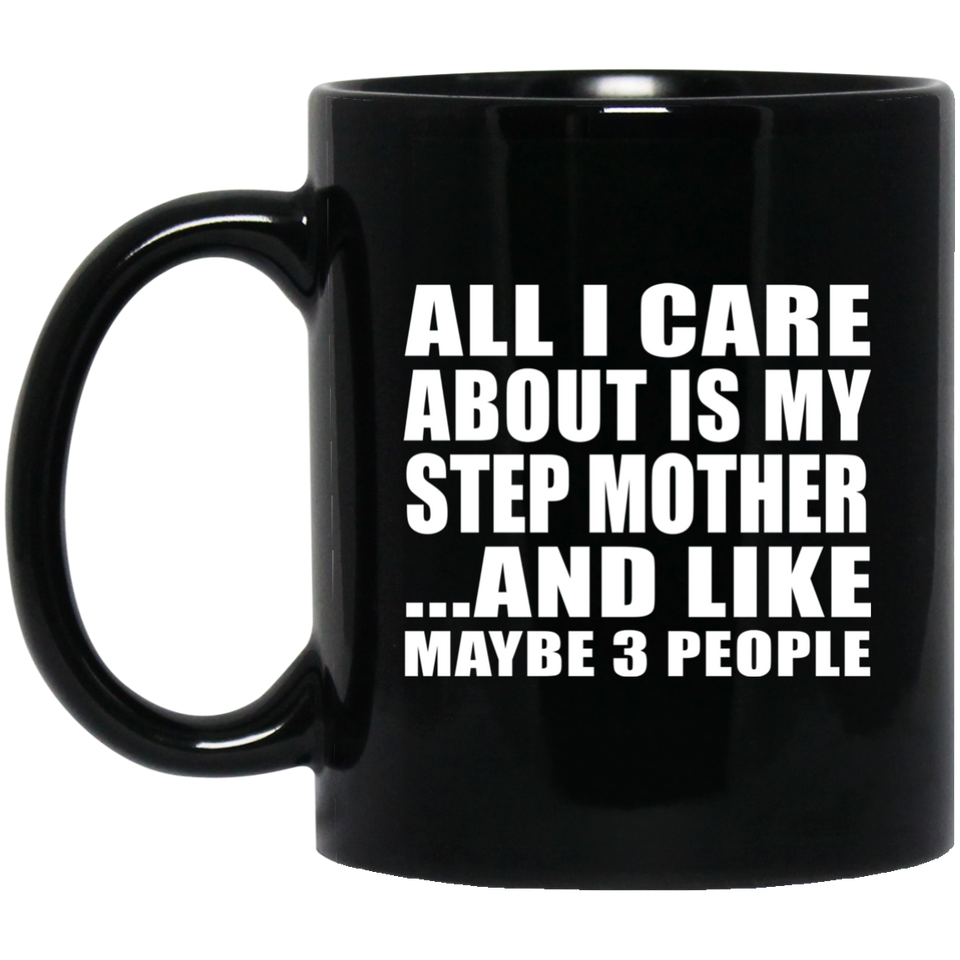 All I Care About Is My Step Mother - 11 Oz Coffee Mug Black