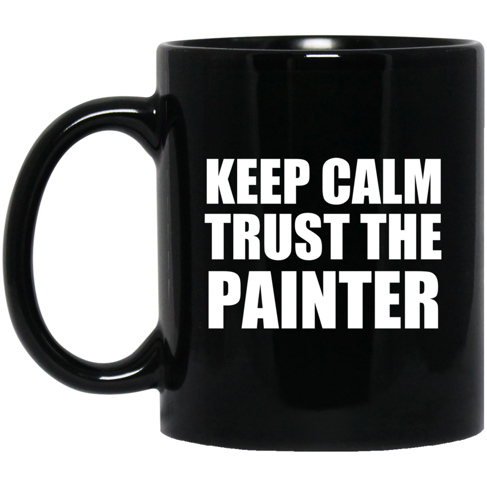 Keep Calm and Trust The Painter - 11oz Coffee Mug Black