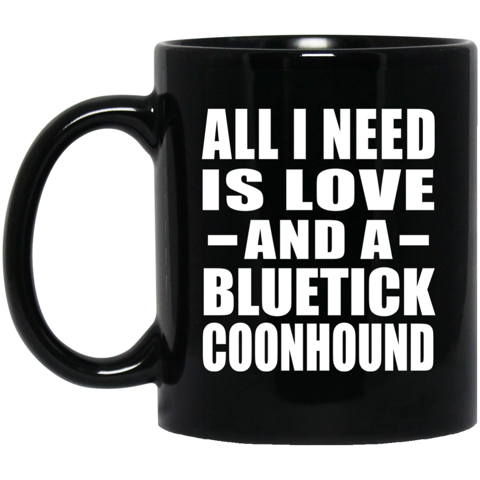 All I Need Is Love And A Bluetick Coonhound - 11 Oz Coffee Mug Black
