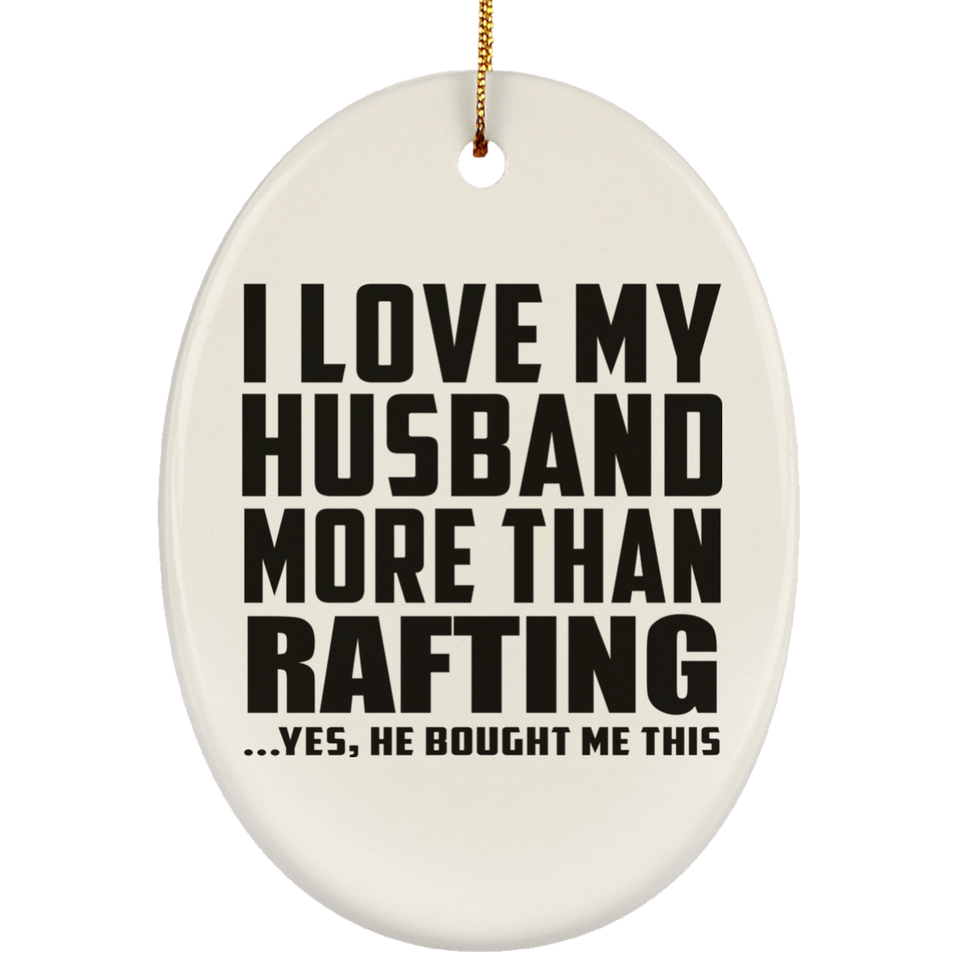 I Love My Husband More Than Rafting - Oval Ornament