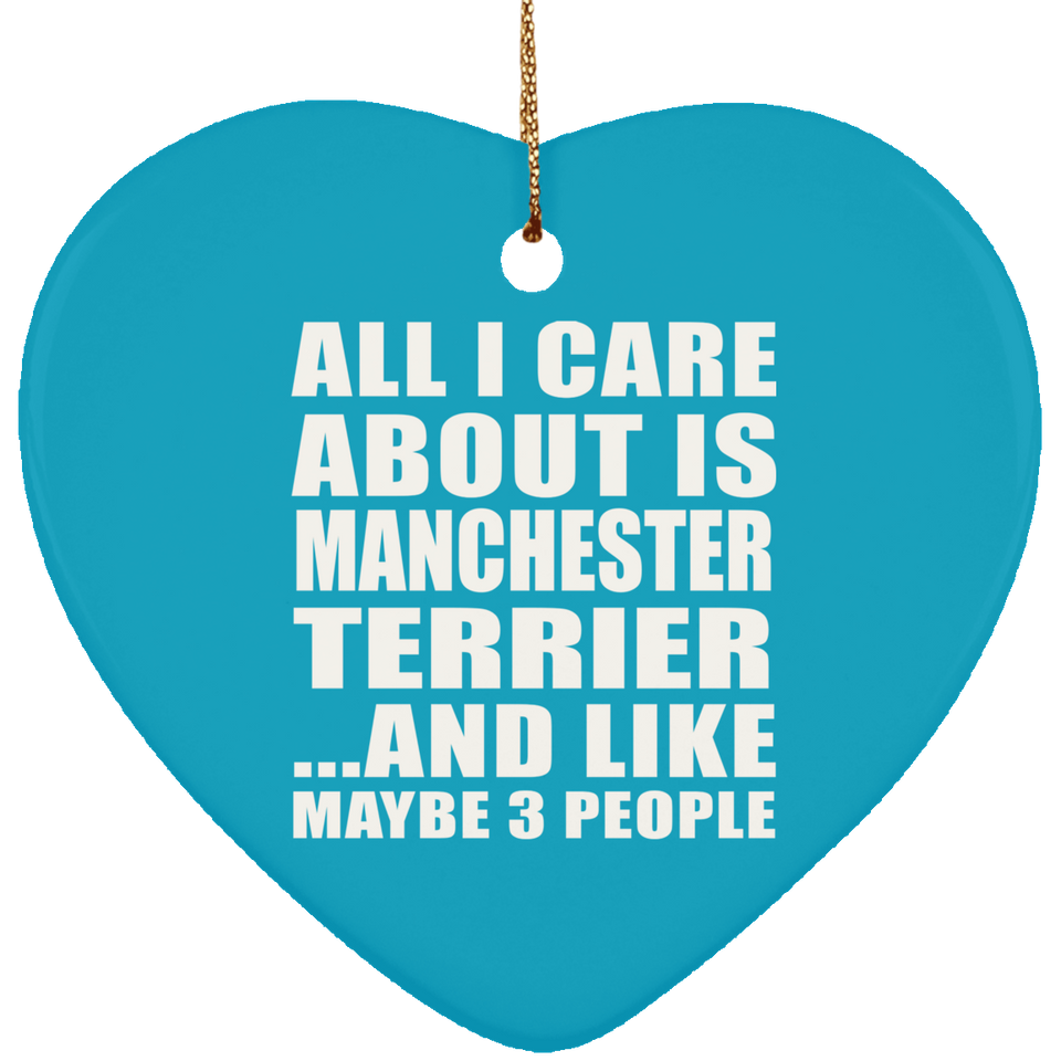 All I Care About Is Manchester Terrier - Heart Ornament