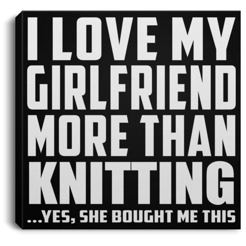 I Love My Girlfriend More Than Knitting - Canvas Square