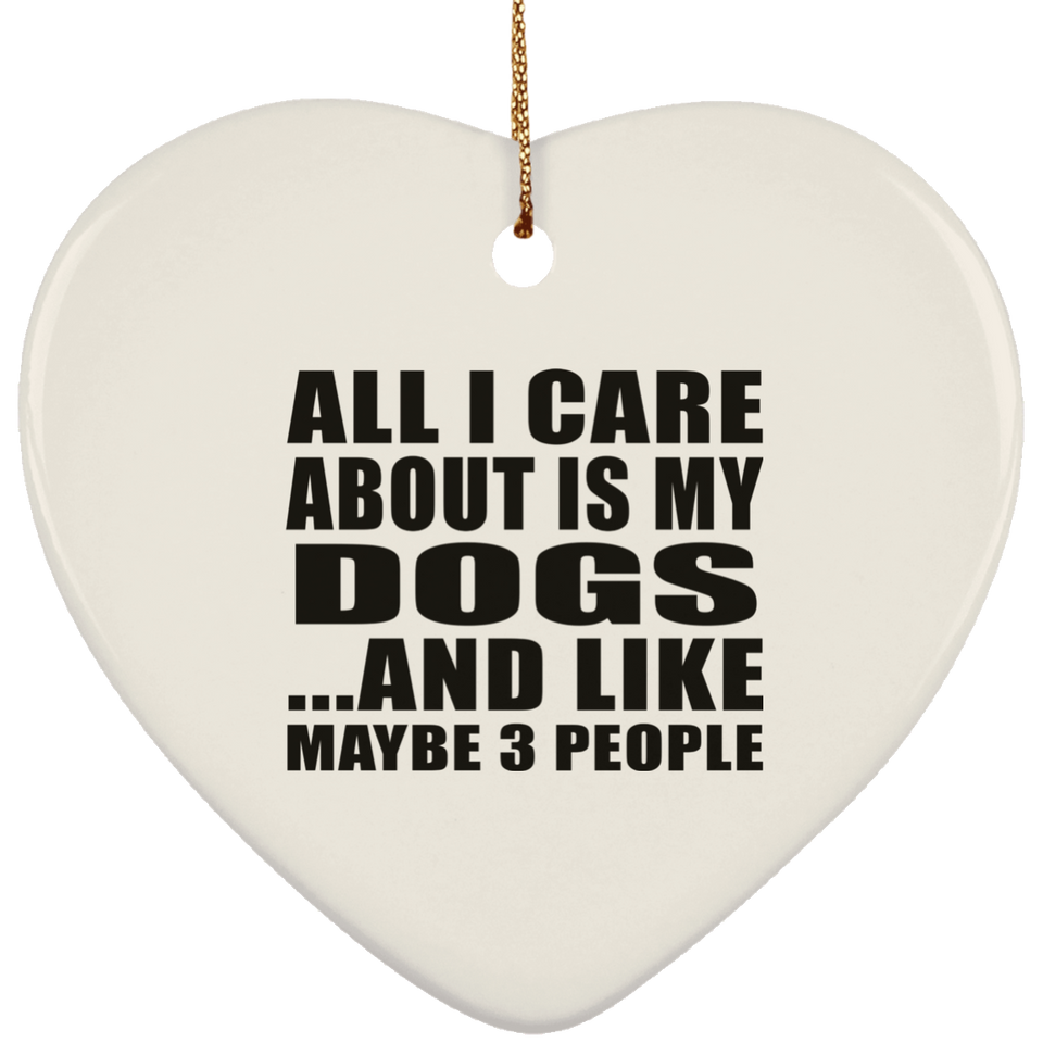 All I Care About Is My Dogs - Heart Ornament