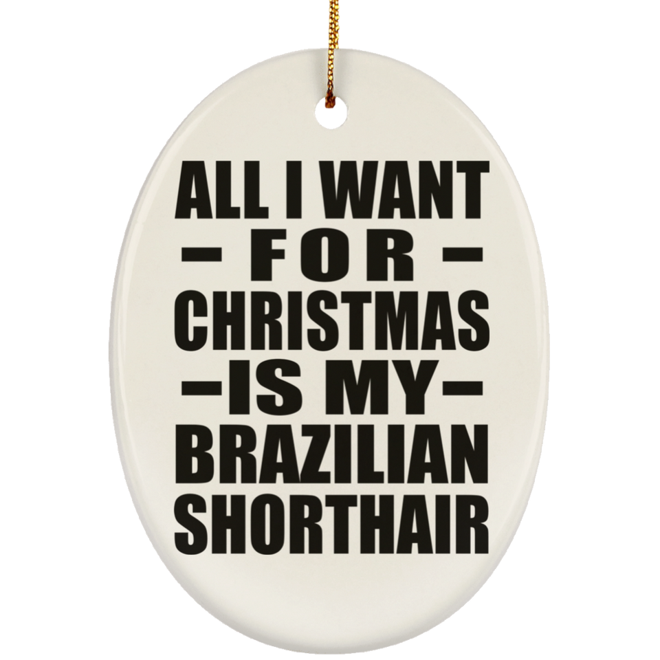 All I Want For Christmas Is My Brazilian Shorthair - Oval Ornament