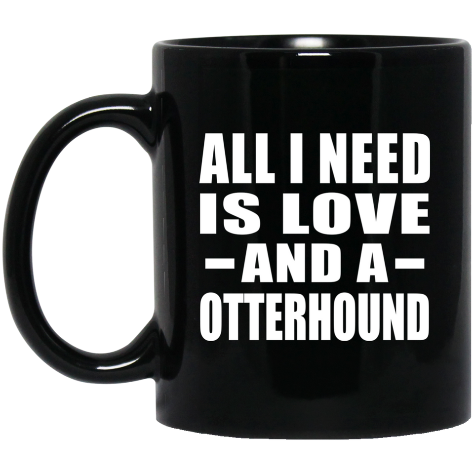 All I Need Is Love And A Otterhound - 11 Oz Coffee Mug Black