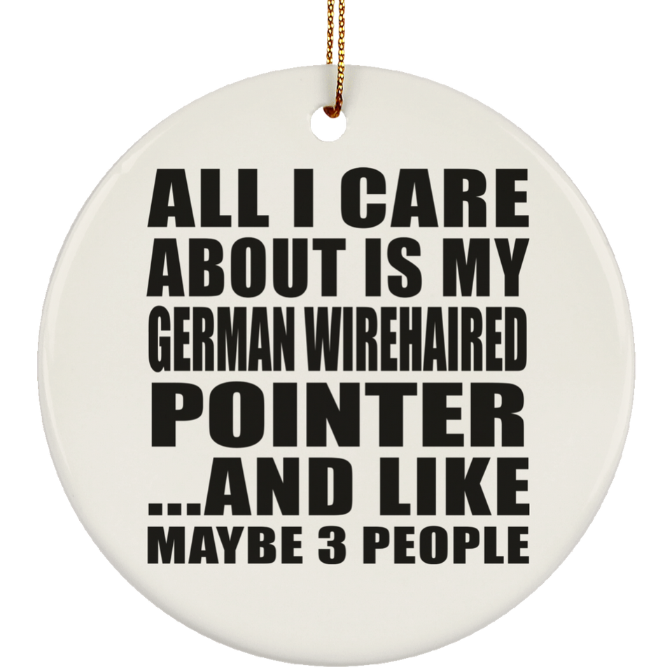All I Care About Is My German Wirehaired Pointer - Circle Ornament