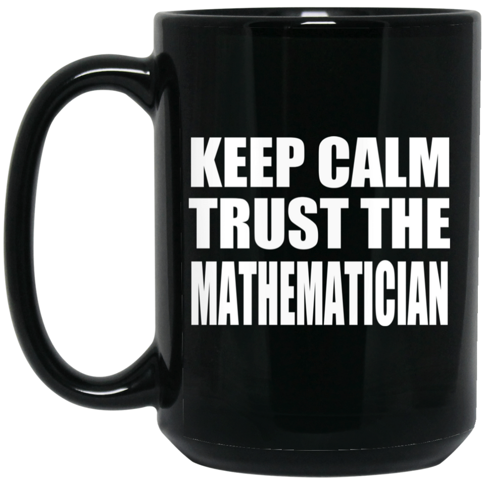 Keep Calm and Trust The Mathematician - 15oz Coffee Mug Black
