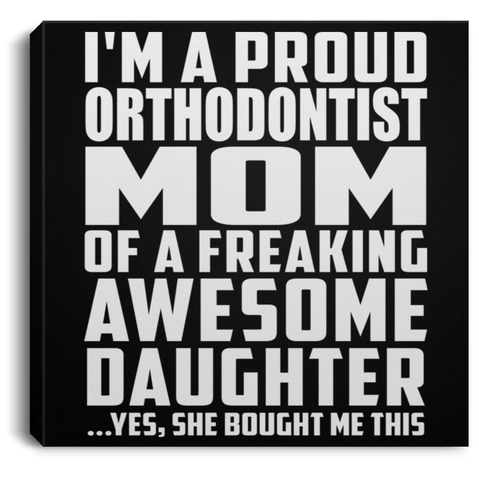 Proud Orthodontist Mom Of Awesome Daughter - Canvas Square