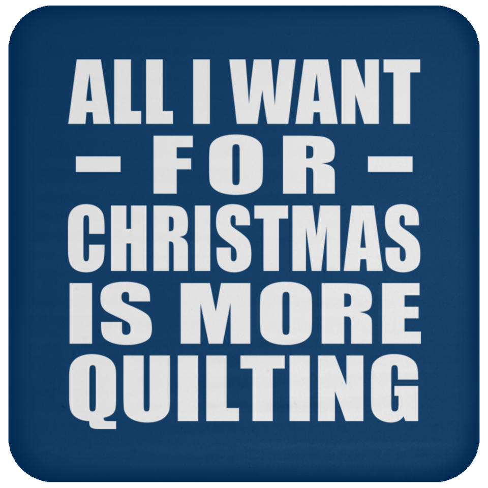 All I Want For Christmas Is More Quilting - Coaster