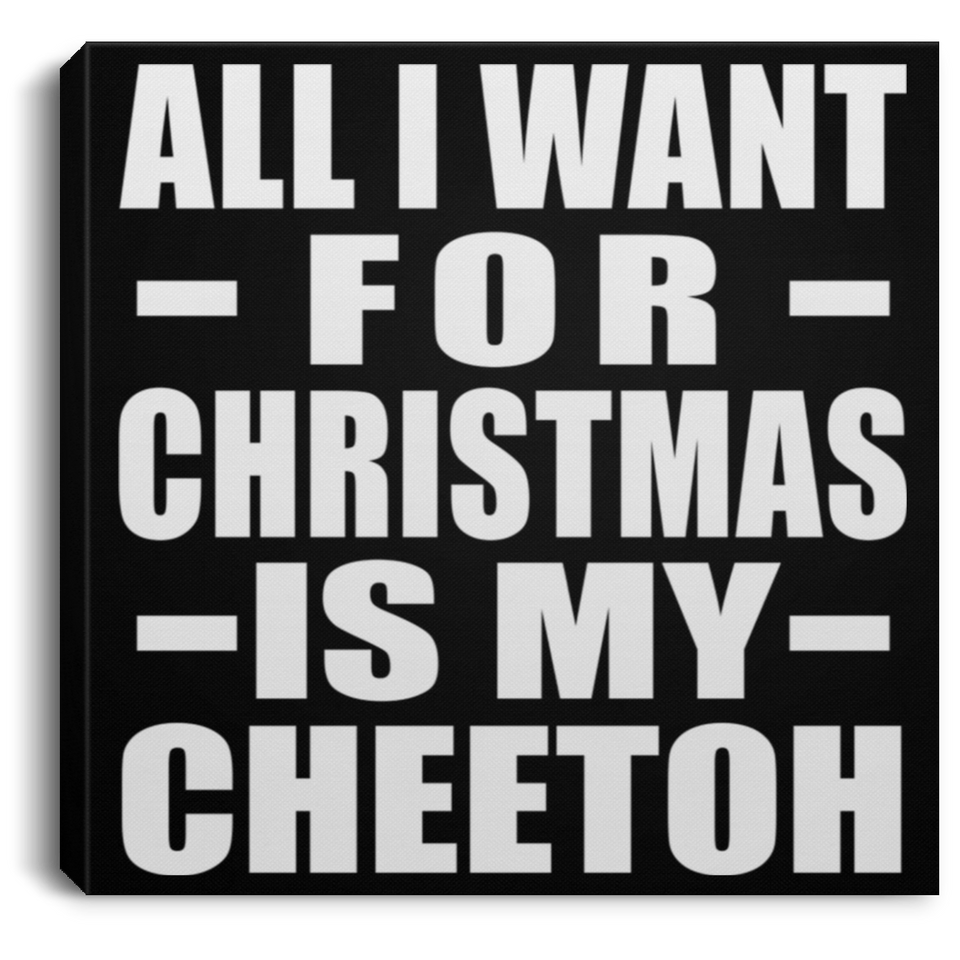 All I Want For Christmas Is My Cheetoh - Canvas Square