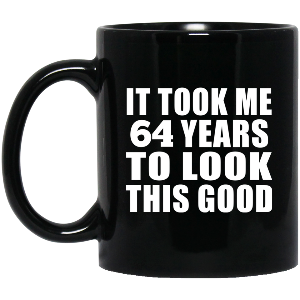 64th Birthday Took Me 64 Years To Look This Good - 11 Oz Coffee Mug Black