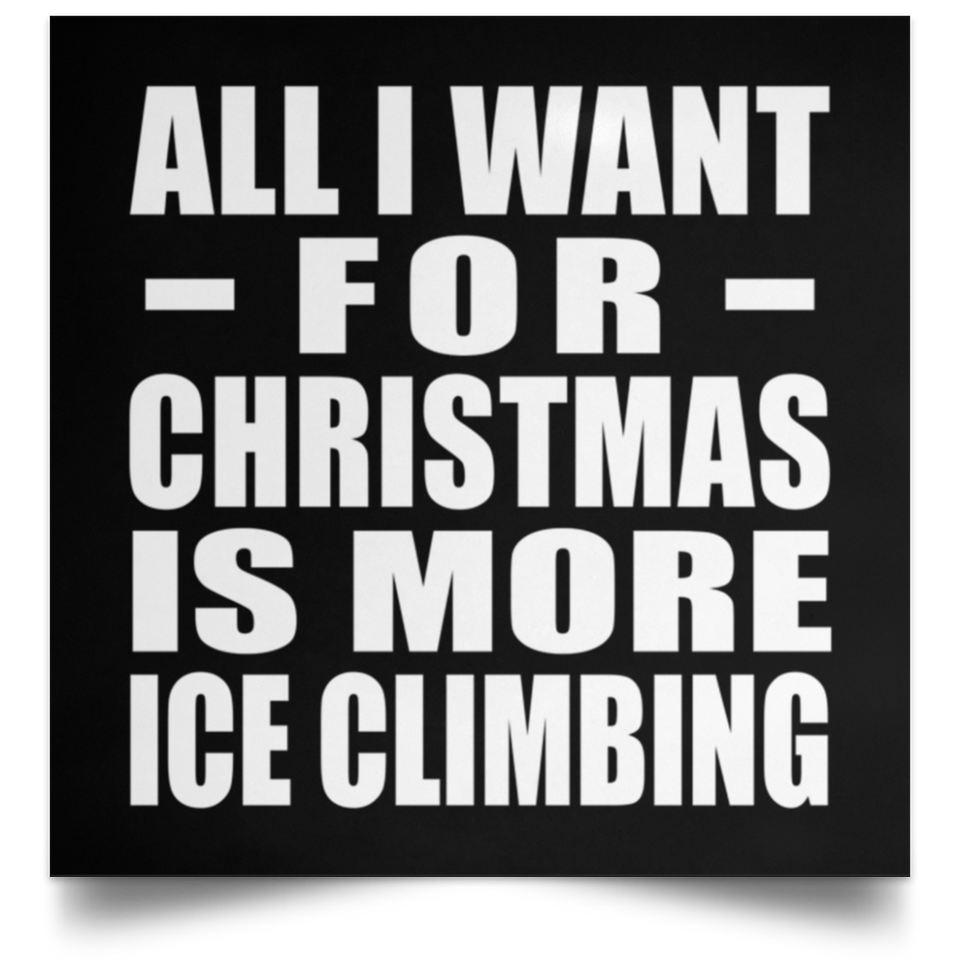 All I Want For Christmas Is More Ice Climbing - Poster Square