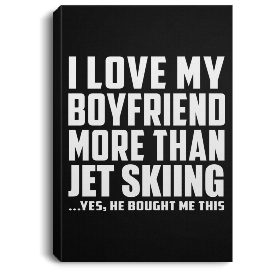 I Love My Boyfriend More Than Jet Skiing - Canvas Portrait