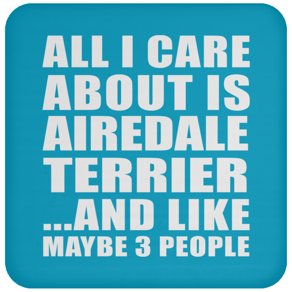 All I Care About Is Airedale Terrier - Drink Coaster