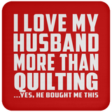 I Love My Husband More Than Quilting - Drink Coaster