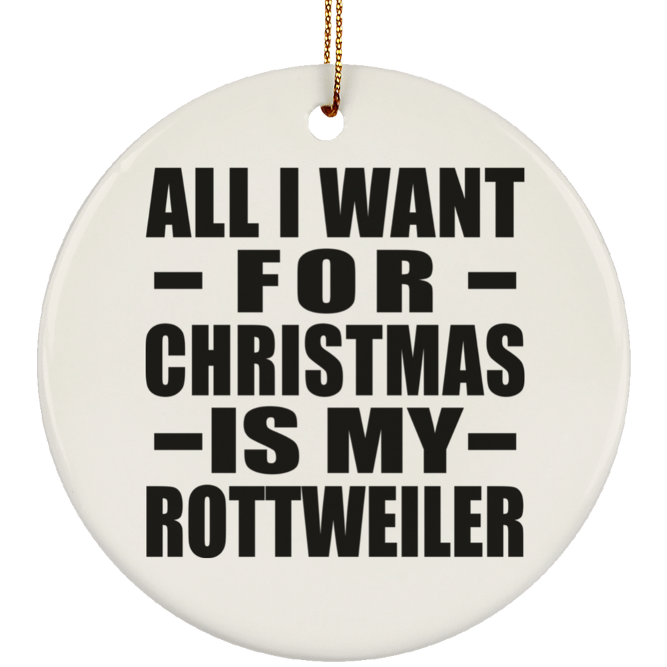 All I Want For Christmas Is My Rottweiler - Circle Ornament