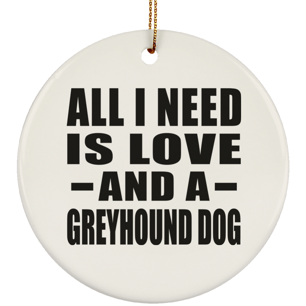 All I Need Is Love And A Greyhound Dog - Circle Ornament