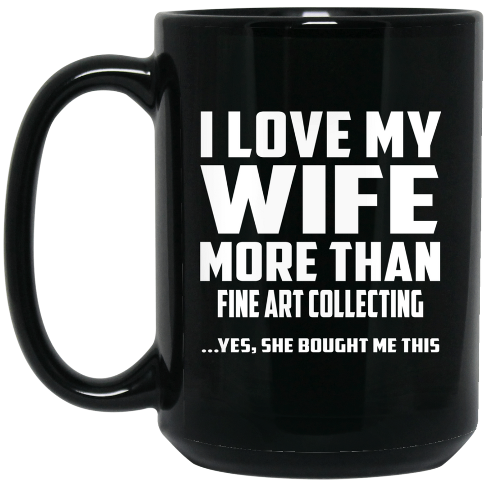 I Love My Wife More Than Fine Art Collecting - 15 Oz Coffee Mug Black