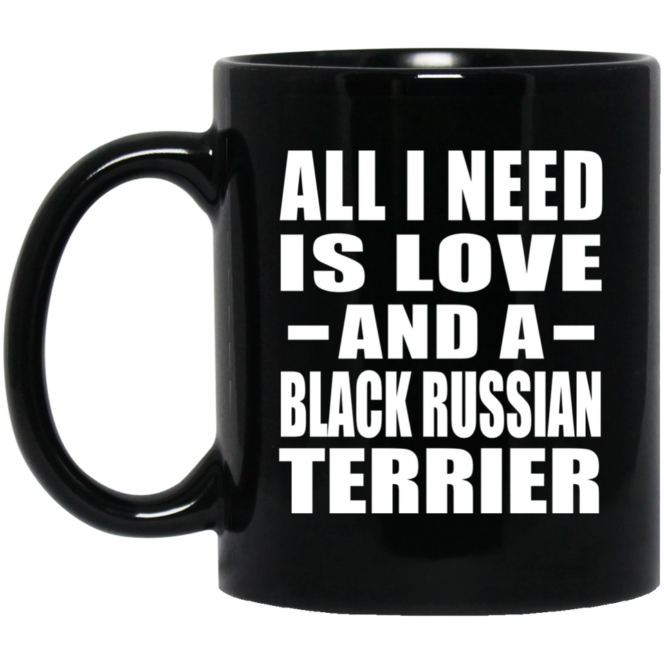 All I Need Is Love And A Black Russian Terrier - 11 Oz Coffee Mug Black