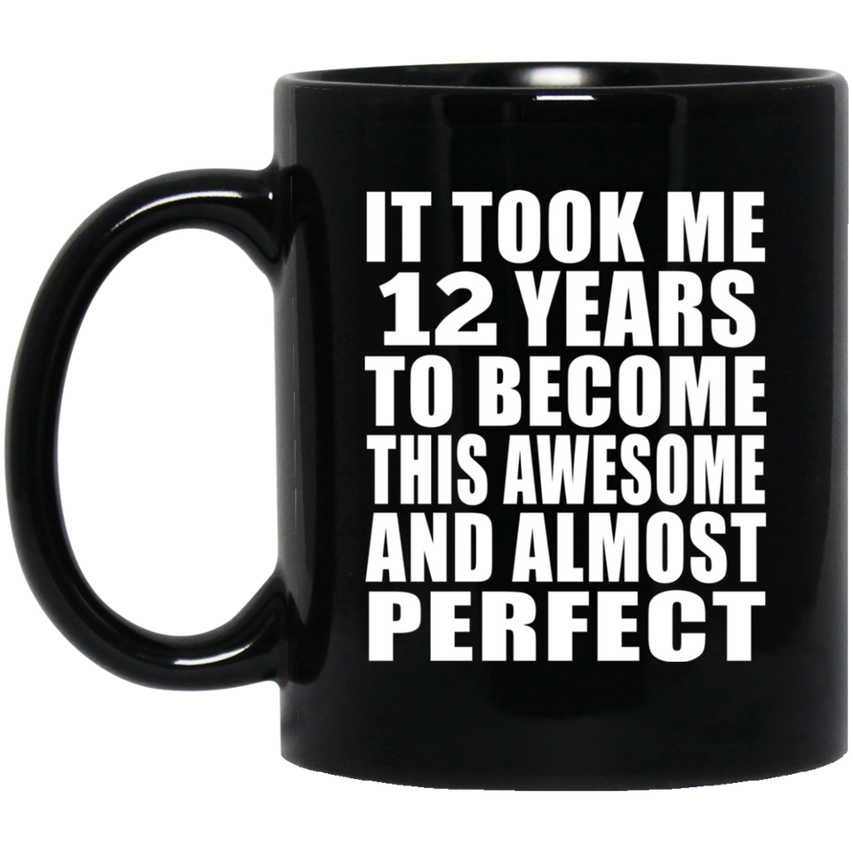 12th Birthday Took 12 Years To Become Awesome & Perfect - 11 Oz Coffee Mug Black