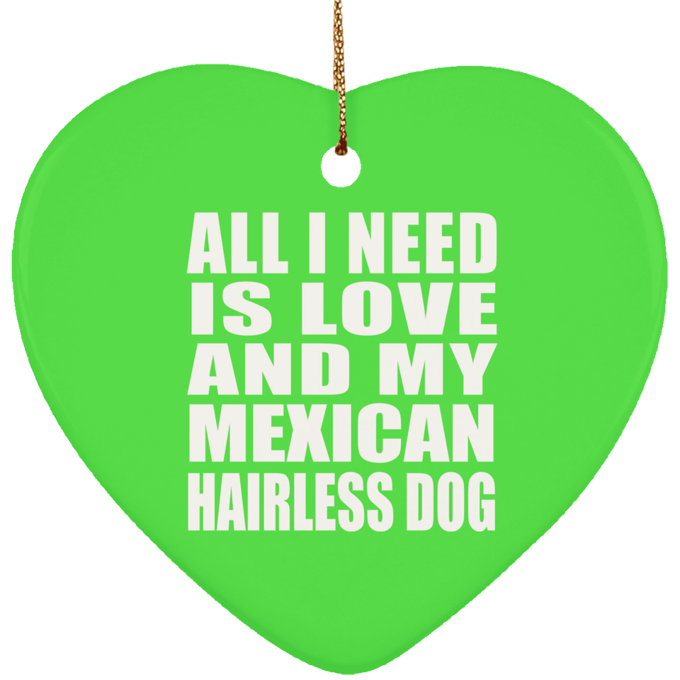 All I Need Is Love And My Mexican Hairless Dog - Heart Ornament