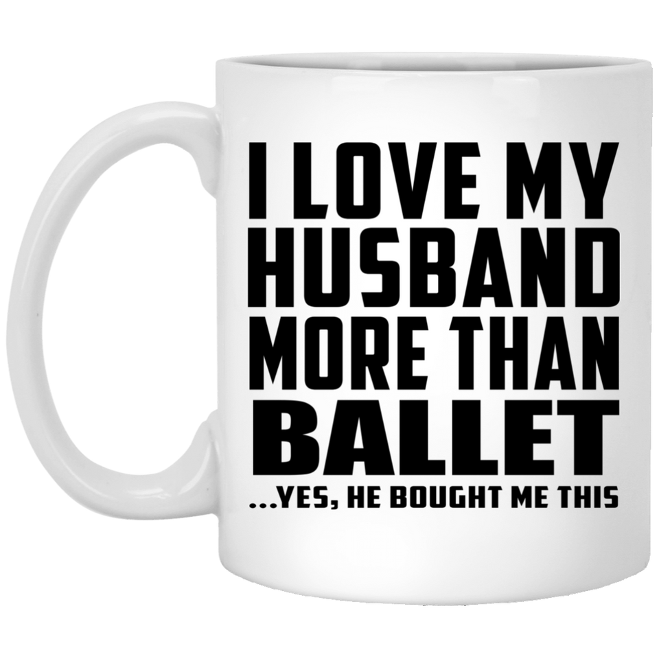 I Love My Husband More Than Ballet - 11 Oz Coffee Mug