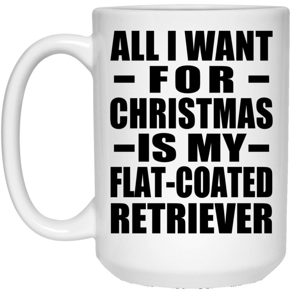 All I Want For Christmas Is My Flat-Coated Retriever - 15 Oz Coffee Mug