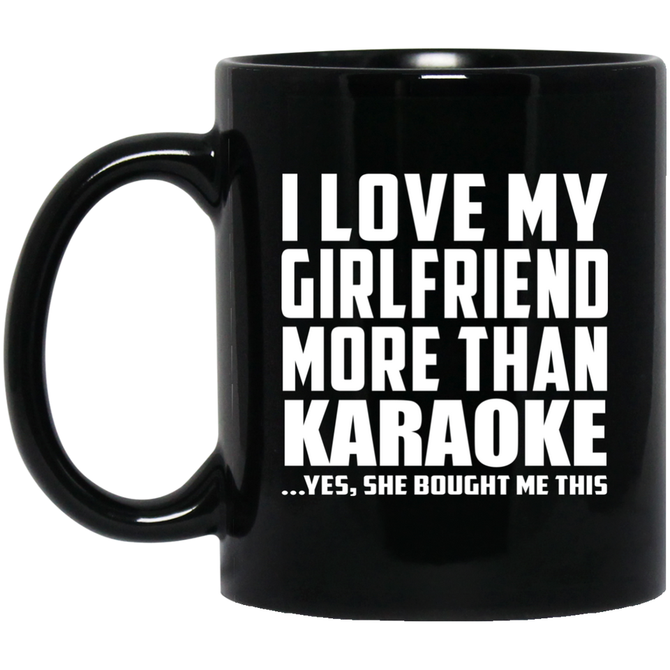 I Love My Girlfriend More Than Karaoke - 11 Oz Coffee Mug Black