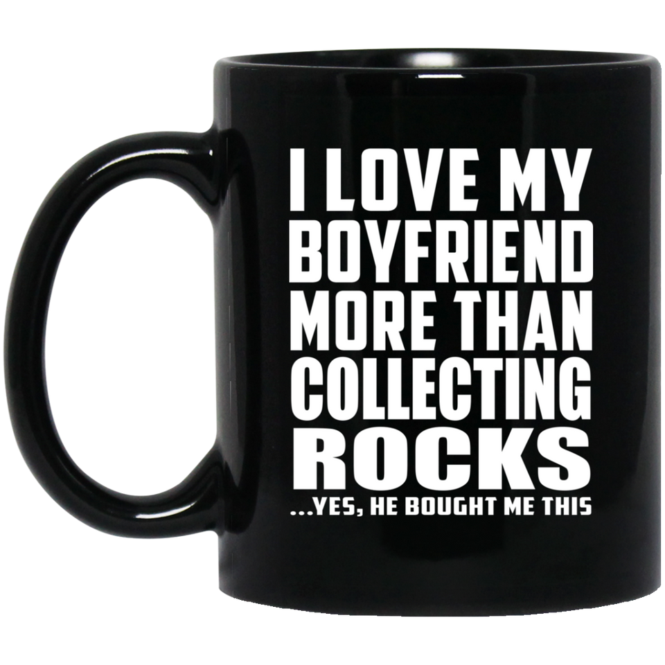 I Love My Boyfriend More Than Collecting Rocks - 11 Oz Coffee Mug Black