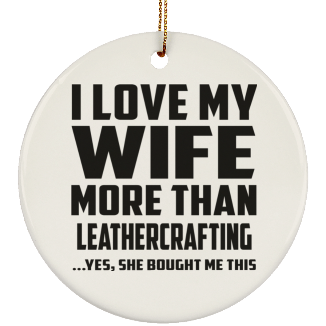 I Love My Wife More Than Leathercrafting - Circle Ornament