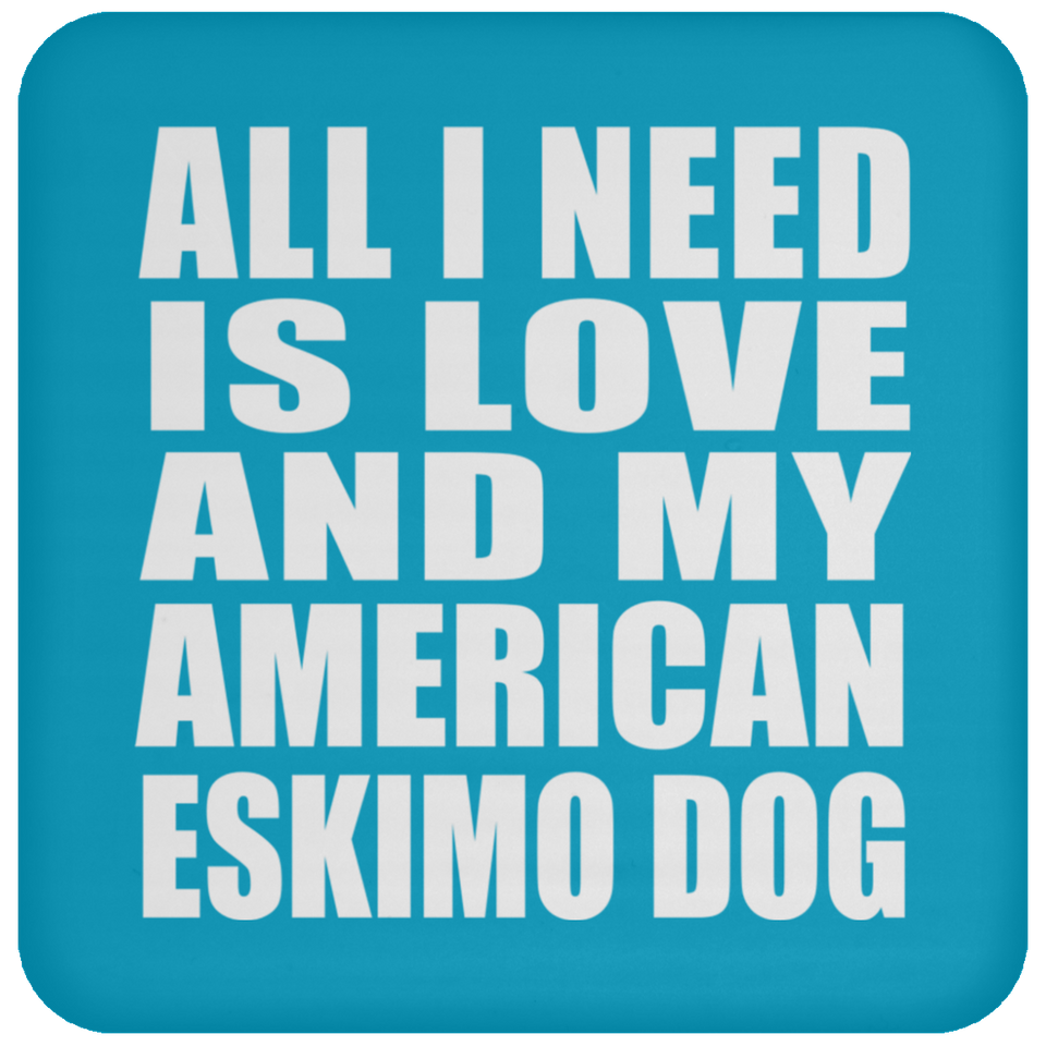 All I Need Is Love And My American Eskimo Dog - Drink Coaster