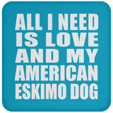 All I Need Is Love And My American Eskimo Dog - Drink Coaster