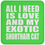 All I Need Is Love And My Exotic Shorthair Cat - Drink Coaster